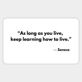 “As long as you live, keep learning how to live.” Lucius Annaeus Seneca Magnet